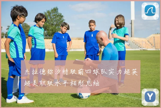 杰拉德称沙特联前四球队实力超英超美职联水平相形见绌