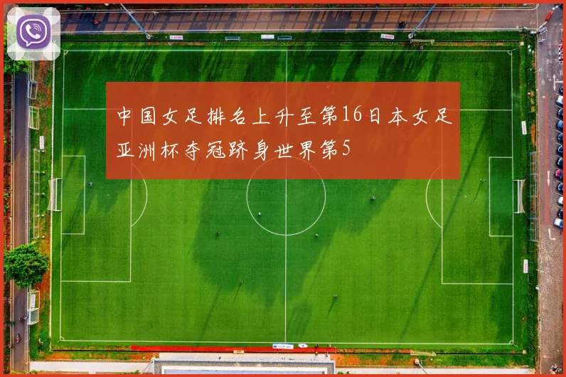 中国女足排名上升至第16日本女足亚洲杯夺冠跻身世界第5