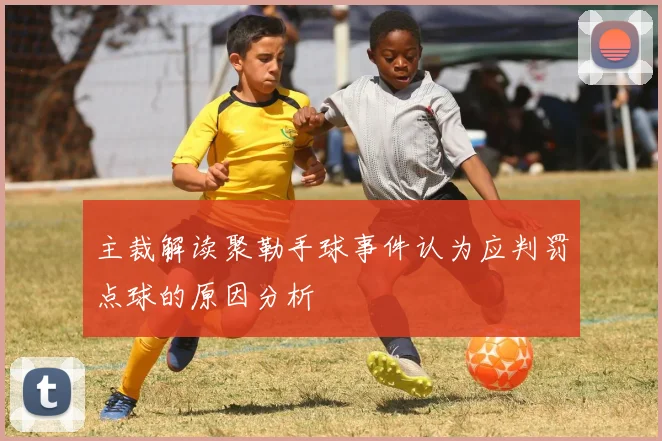 主裁解读聚勒手球事件认为应判罚点球的原因分析