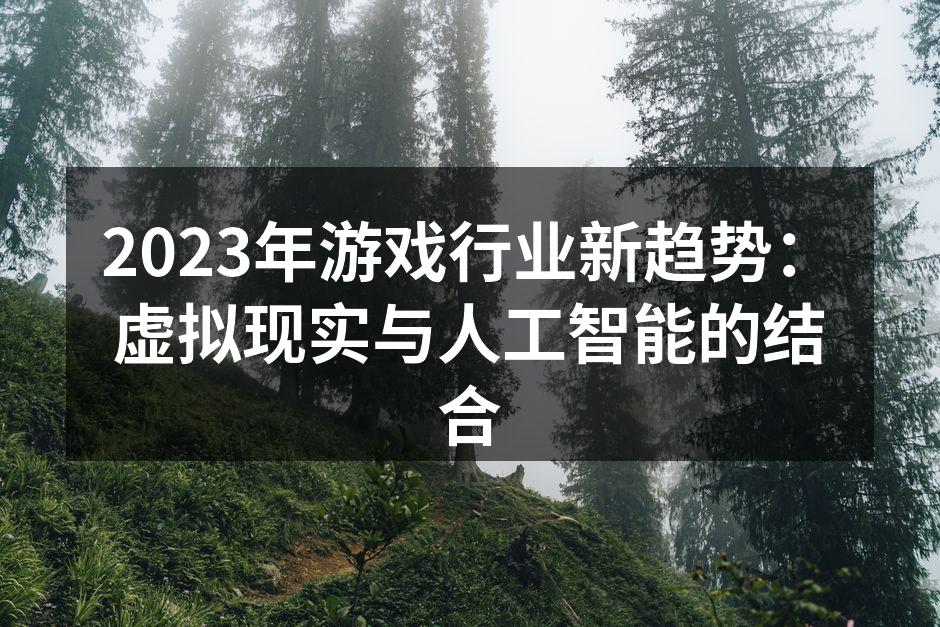 2023年游戏行业新趋势：虚拟现实与人工